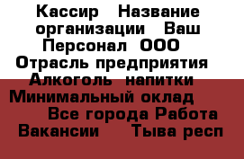 Кассир › Название организации ­ Ваш Персонал, ООО › Отрасль предприятия ­ Алкоголь, напитки › Минимальный оклад ­ 15 000 - Все города Работа » Вакансии   . Тыва респ.